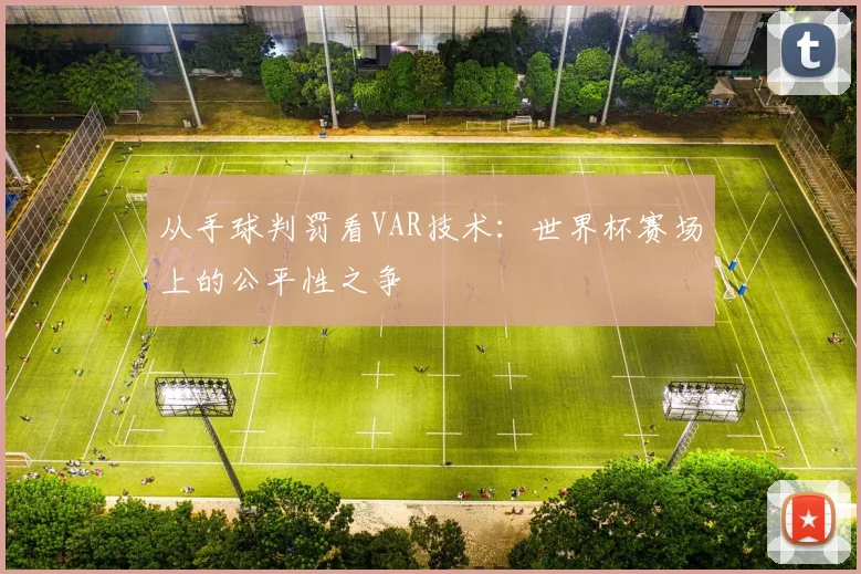 从手球判罚看VAR技术：世界杯赛场上的公平性之争