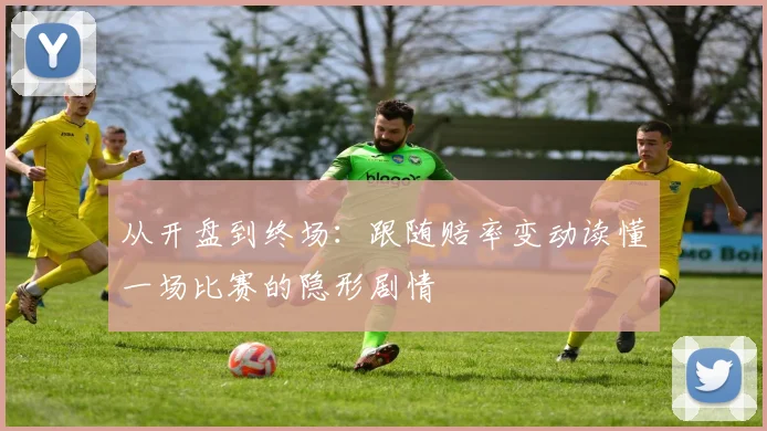 从开盘到终场：跟随赔率变动读懂一场比赛的隐形剧情