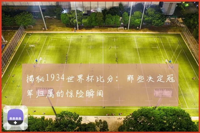 揭秘1934世界杯比分：那些决定冠军归属的惊险瞬间