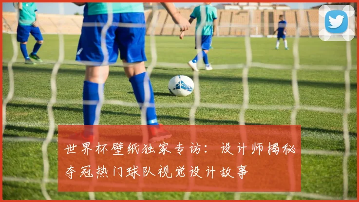 世界杯壁纸独家专访：设计师揭秘夺冠热门球队视觉设计故事