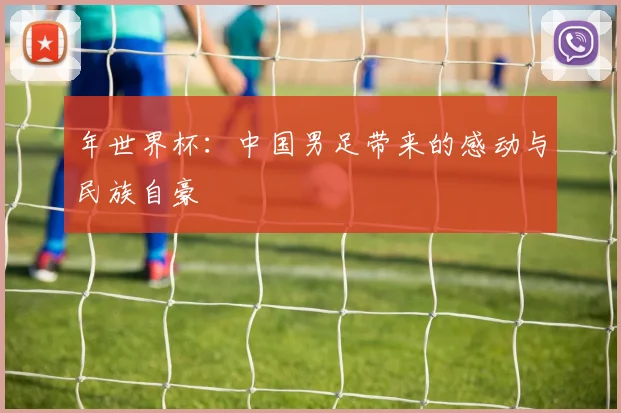 年世界杯：中国男足带来的感动与民族自豪