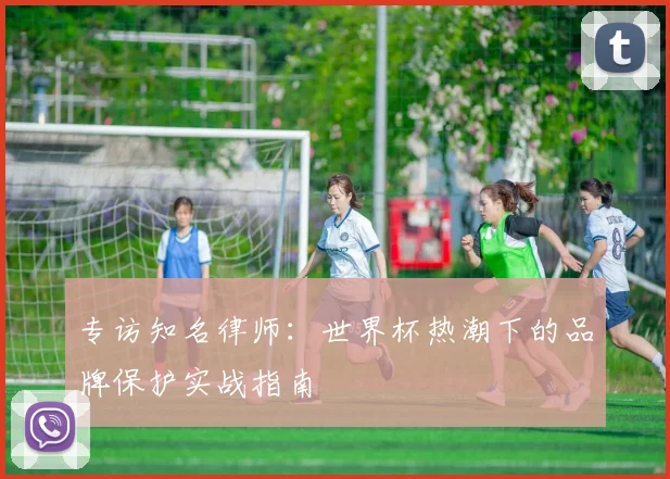 专访知名律师：世界杯热潮下的品牌保护实战指南