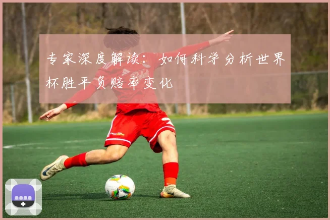 专家深度解读：如何科学分析世界杯胜平负赔率变化