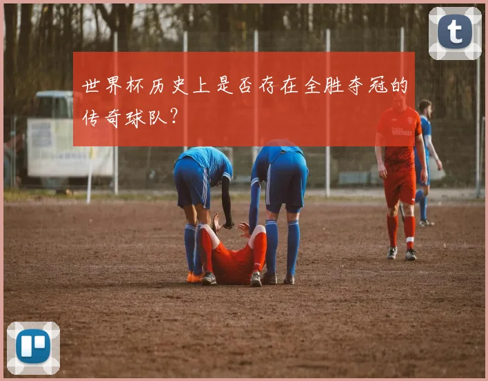 世界杯历史上是否存在全胜夺冠的传奇球队？