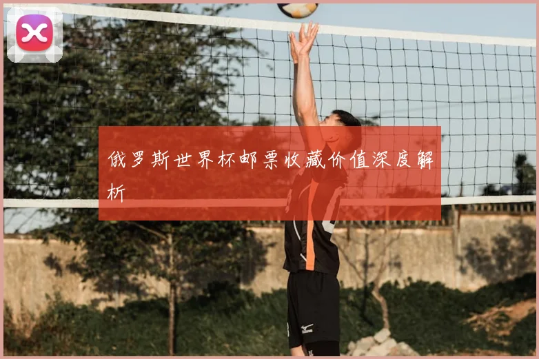 俄罗斯世界杯邮票收藏价值深度解析